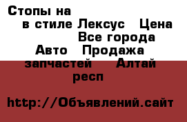 Стопы на Toyota Land Criuser 200 в стиле Лексус › Цена ­ 11 999 - Все города Авто » Продажа запчастей   . Алтай респ.